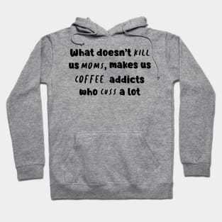 What Doesn't Kill Us Mom Makes Us Coffee Addicts Who Cuss A Lot Shirt Hoodie